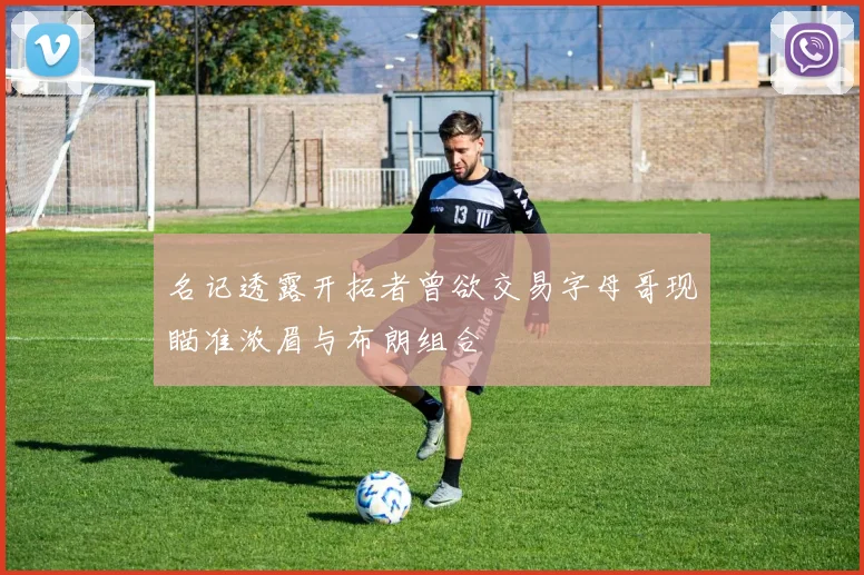 名记透露开拓者曾欲交易字母哥现瞄准浓眉与布朗组合