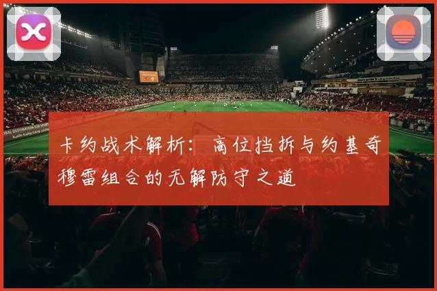 卡约战术解析：高位挡拆与约基奇穆雷组合的无解防守之道
